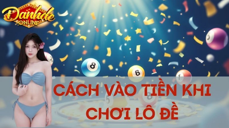 Những Cách Vào Tiền Hợp Lý Khi Chơi Lô Đề